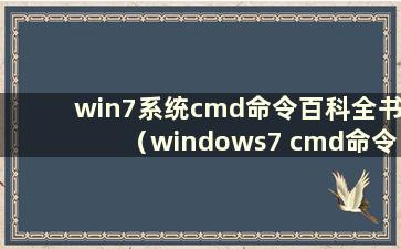 win7系统cmd命令百科全书（windows7 cmd命令百科全书）